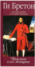 История любви в истории Франции: Том 7: Наполеон и его женщины / Г. Бретон; Пер. с фр. В. Егоров. - ил.
