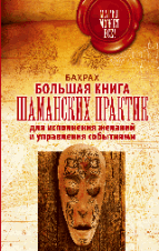 Большая книга шаманских практик для исполнения желаний, управления событиями